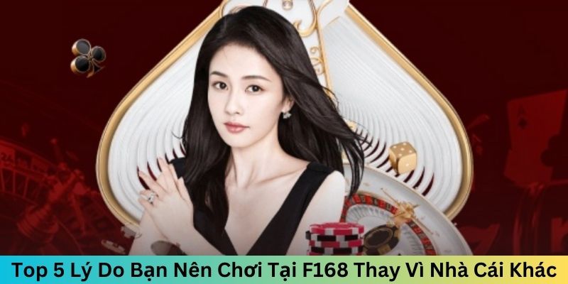 Top 5 Lý Do Bạn Nên Chơi Tại F168 Thay Vì Nhà Cái Khác